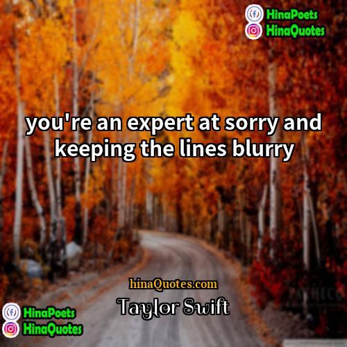 Taylor Swift Quotes | you're an expert at sorry and keeping